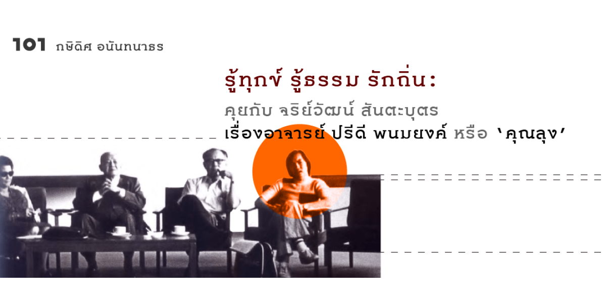 รู้ทุกข์ รู้ธรรม รักถิ่น: คุยกับ จริย์วัฒน์ สันตะบุตร เรื่องอาจารย์ ปรีดี พนมยงค์ หรือ ‘คุณลุง’