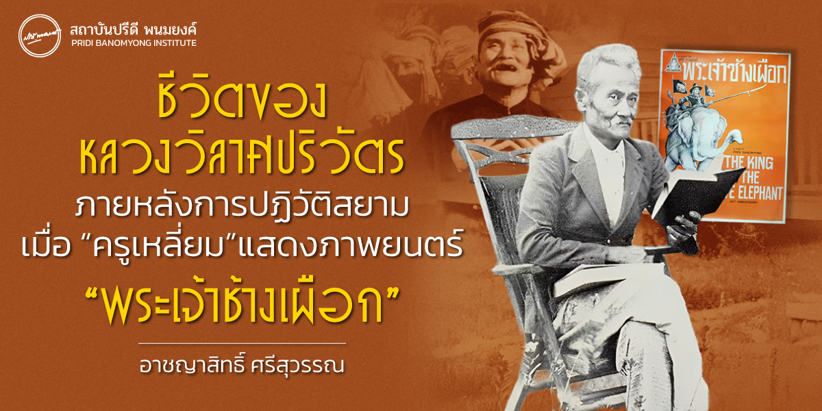 ชีวิตของหลวงวิลาศปริวัตรภายหลังการปฏิวัติสยาม เมื่อ “ครูเหลี่ยม” แสดงภาพยนตร์ “พระเจ้าช้างเผือก”