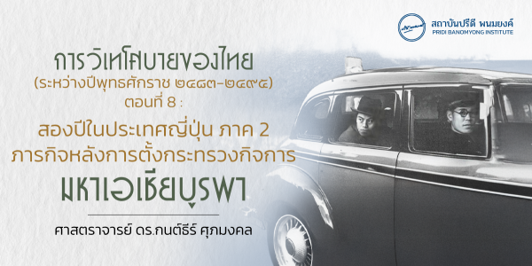 การวิเทโศบายของไทย ระหว่างปีพุทธศักราช  ๒๔๘๓ – ๒๔๙๕ ตอนที่ 8 : สองปีในประเทศญี่ปุ่น ภาค 2 ภารกิจหลังการตั้งกระทรวงกิจการมหาเอเชียบูรพา
