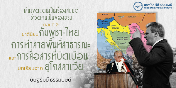 เส้นเขตแดนเป็นเรื่องสมมติ ชีวิตคนเป็นของจริง ตอนที่ 2: ชาตินิยม กัมพูชา-ไทยการทำลายพื้นที่สาธารณะและการสื่อสารที่บิดเบือน - บทเรียนจากยูโกสลาเวีย