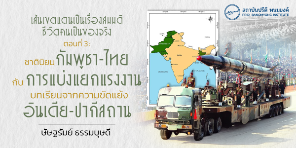 เส้นเขตแดนเป็นเรื่องสมมติ ชีวิตคนเป็นของจริง ตอนที่ 3: ชาตินิยมกัมพูชา - ไทยกับการแบ่งแยกแรงงาน -บทเรียนจากความขัดแย้งอินเดีย-ปากีสถาน