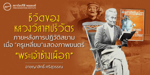 ชีวิตของหลวงวิลาศปริวัตรภายหลังการปฏิวัติสยาม เมื่อ “ครูเหลี่ยม” แสดงภาพยนตร์ “พระเจ้าช้างเผือก”