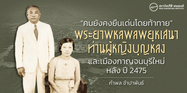 “คนยังคงยืนเด่นโดยท้าทาย”  พระยาพหลพลพยุหเสนา ท่านผู้หญิงบุญหลง และเมืองกาญจนบุรีใหม่หลังปี 2475