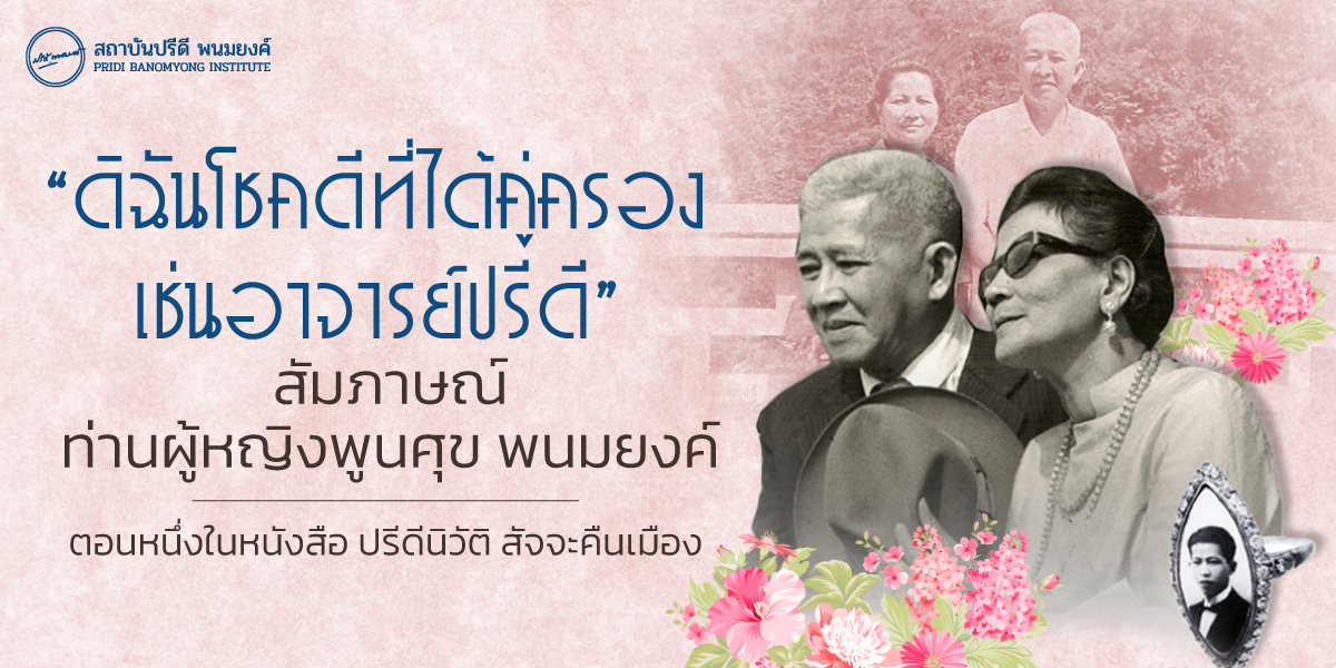 “ดิฉันโชคดีที่ได้คู่ครองเช่นอาจารย์ปรีดี” สัมภาษณ์ ท่านผู้หญิงพูนศุข พนมยงค์